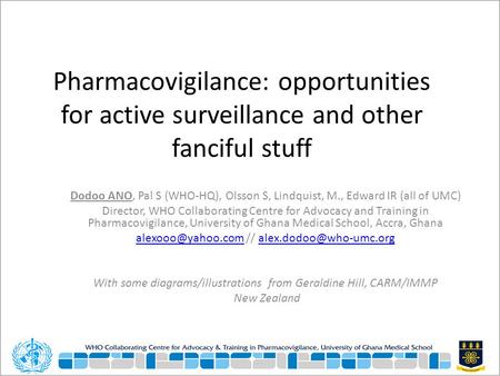 Pharmacovigilance: opportunities for active surveillance and other fanciful stuff Dodoo ANO, Pal S (WHO-HQ), Olsson S, Lindquist, M., Edward IR (all of.