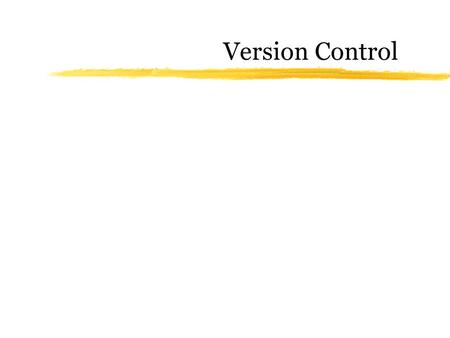 Version Control. Why version control? zScenario 1: yYour program is working yYou change just one thing yYour program breaks yYou change it back yYour.