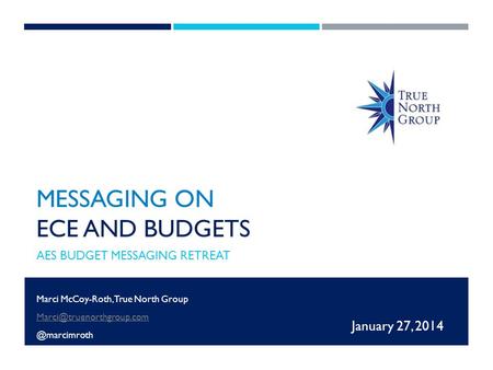 MESSAGING ON ECE AND BUDGETS AES BUDGET MESSAGING RETREAT January 27, 2014 Marci McCoy-Roth, True North