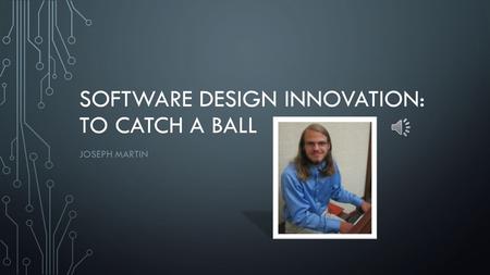 SOFTWARE DESIGN INNOVATION: TO CATCH A BALL JOSEPH MARTIN.