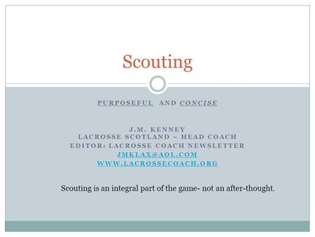 PURPOSEFUL AND CONCISE J.M. KENNEY LACROSSE SCOTLAND – HEAD COACH EDITOR: LACROSSE COACH NEWSLETTER  Scouting Scouting.