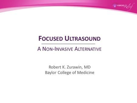 Focused Ultrasound A Non-Invasive Alternative Robert K. Zurawin, MD