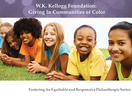 W.K. Kellogg Foundation: Giving In Communities of Color Fostering An Equitable and Responsive Philanthropic Sector.