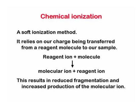 EI: 10 -6 Torr CI: 0.1-2.0 Torr EI vs. CI Primary ions Short mean free paths (~ 2 x 10 -4 mm) R (excess) Reactant gas (Secondary ions) Generally ions.