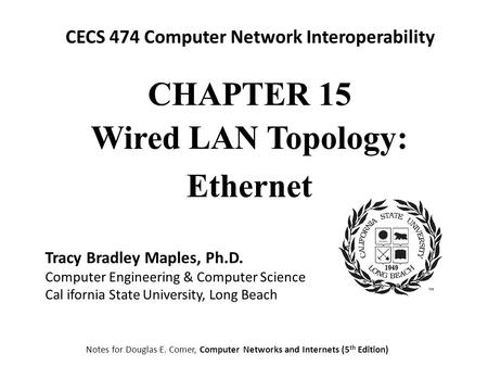 CECS 474 Computer Network Interoperability Notes for Douglas E. Comer, Computer Networks and Internets (5 th Edition) Tracy Bradley Maples, Ph.D. Computer.