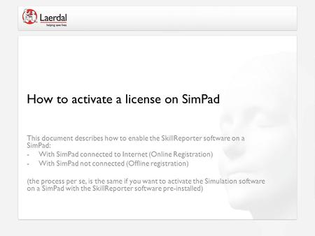 This document describes how to enable the SkillReporter software on a SimPad: -With SimPad connected to Internet (Online Registration) -With SimPad not.