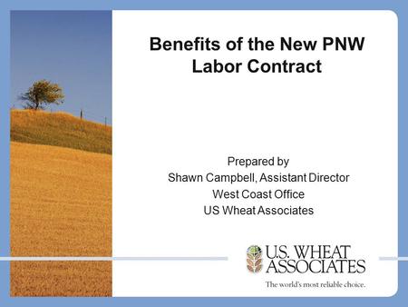 Benefits of the New PNW Labor Contract Prepared by Shawn Campbell, Assistant Director West Coast Office US Wheat Associates.