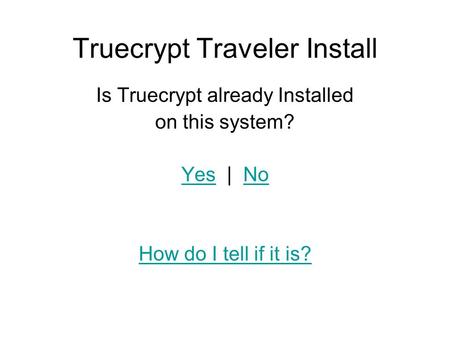 Truecrypt Traveler Install Is Truecrypt already Installed on this system? YesYes | NoNo How do I tell if it is?