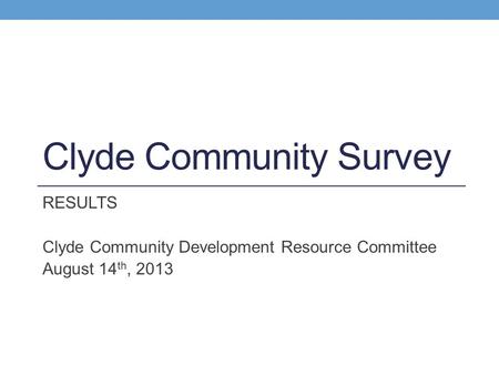 Clyde Community Survey RESULTS Clyde Community Development Resource Committee August 14 th, 2013.