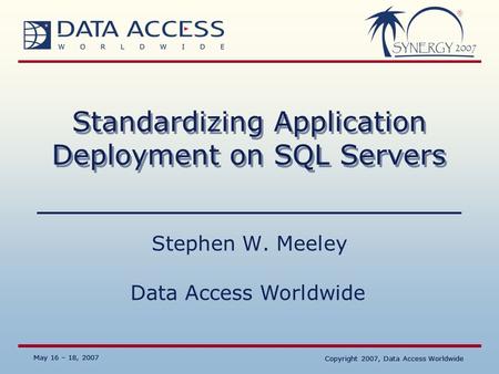 Data Access Worldwide May 16 – 18, 2007 Copyright 2007, Data Access Worldwide May 16 – 18, 2007 Copyright 2007, Data Access Worldwide Standardizing Application.