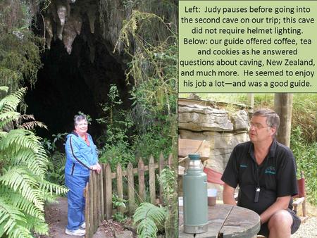 Left: Judy pauses before going into the second cave on our trip; this cave did not require helmet lighting. Below: our guide offered coffee, tea and cookies.