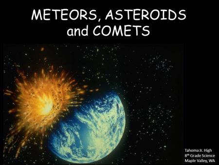 METEORS, ASTEROIDS and COMETS Tahoma Jr. High 8 th Grade Science Maple Valley, WA.