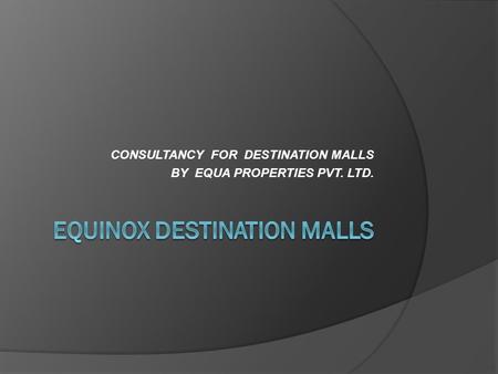 CONSULTANCY FOR DESTINATION MALLS BY EQUA PROPERTIES PVT. LTD.