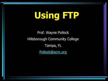 Using FTP Prof. Wayne Pollock Hillsborough Community College Tampa, FL