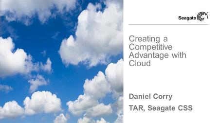 Daniel Corry TAR, Seagate CSS Creating a Competitive Advantage with Cloud.