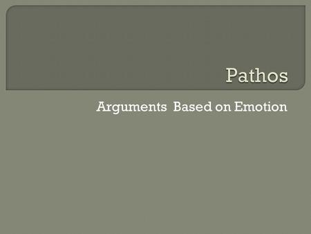 Arguments Based on Emotion.  Emotional appeals influence what people think and believe  Everyone makes decisions based on feelings  Words, images,