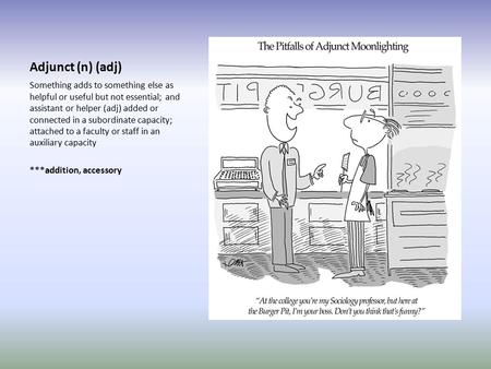 Adjunct (n) (adj) Something adds to something else as helpful or useful but not essential; and assistant or helper (adj) added or connected in a subordinate.