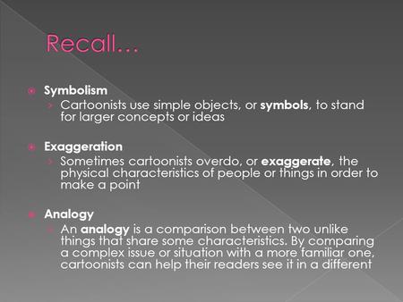  Symbolism › Cartoonists use simple objects, or symbols, to stand for larger concepts or ideas  Exaggeration › Sometimes cartoonists overdo, or exaggerate,