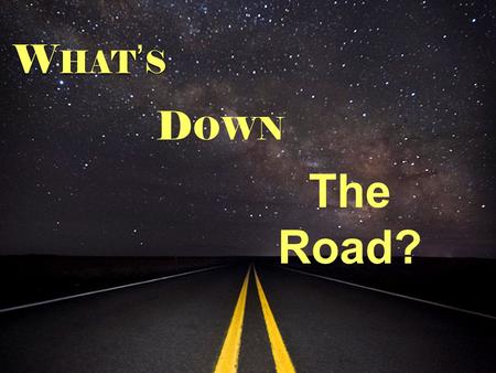 W HAT ’ S D OWN The Road?. Proverbs 14:12 “ There is a way that seems right to a man, But its end is the way of death.” Proverbs 14:12 “ There is a way.