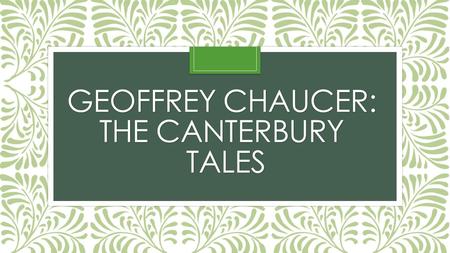 GEOFFREY CHAUCER: THE CANTERBURY TALES. Introducing… Geoffrey Chaucer Born 1340 Son of a wine merchant in a middle class household He became the page.