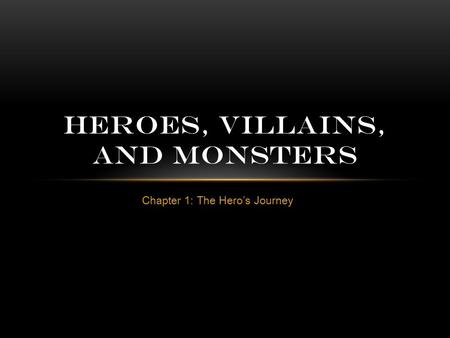 Chapter 1: The Hero’s Journey HEROES, VILLAINS, AND MONSTERS.