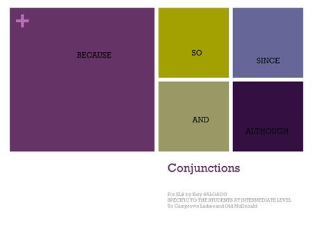 + Conjunctions For ELS by Katy SALGADO SPECIFIC TO THE STUDENTS AT INTERMEDIATE LEVEL To Camptown Ladies and Old McDonald BECAUSE SO SINCE AND ALTHOUGH.