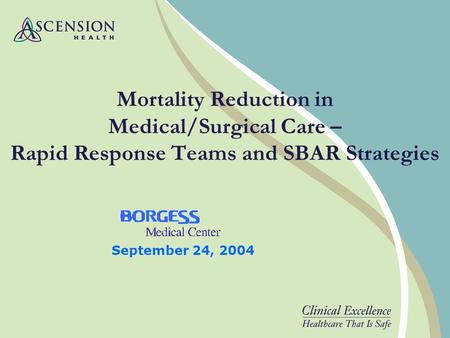 Mortality Reduction in Medical/Surgical Care – Rapid Response Teams and SBAR Strategies September 24, 2004.