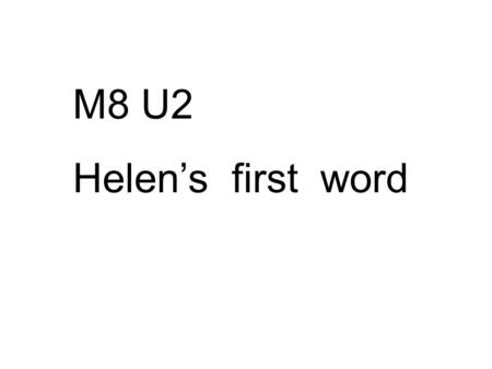 M8 U2 Helen’s first word. What could you do at the age of 3 ? I could… ( 动词原形 ) What couldn’t you do? I couldn’t …( 动词原形 ) 在三岁时.