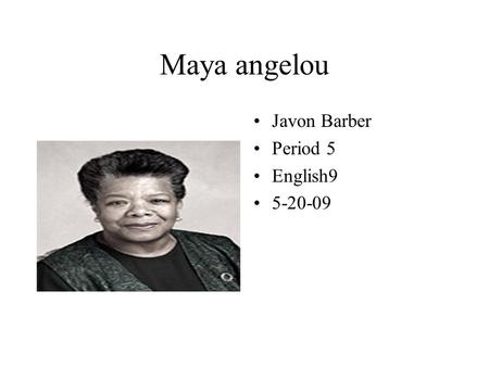 Maya angelou Javon Barber Period 5 English9 5-20-09.