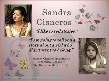 7 Sandra Cisneros “I like to tell stories.” “I am going to tell you a story about a girl who didn’t want to belong.” Sandra Cisneros speaking as Esperanza.