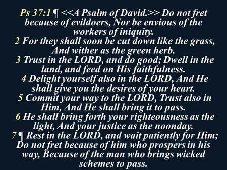 Ps 37:1 ¶ > Do not fret because of evildoers, Nor be envious of the workers of iniquity. 2 For they shall soon be cut down like the grass, And wither as.