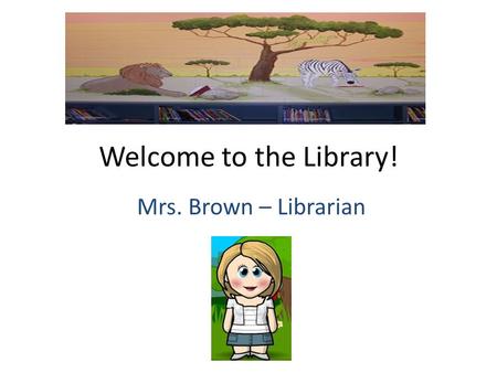 Welcome to the Library! Mrs. Brown – Librarian. Where I went to college….. University of Houston.