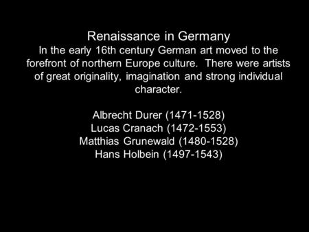 Renaissance in Germany In the early 16th century German art moved to the forefront of northern Europe culture. There were artists of great originality,