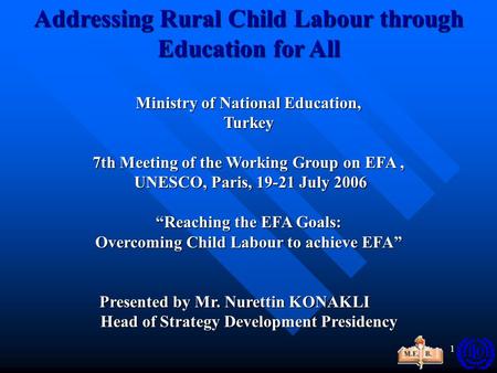 1 Addressing Rural Child Labour through Education for All Ministry of National Education, Turkey 7thMeeting of the Working Group on EFA, 7th Meeting of.