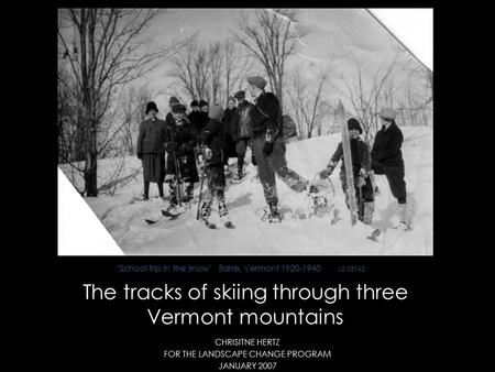 The tracks of skiing through three Vermont mountains CHRISITNE HERTZ FOR THE LANDSCAPE CHANGE PROGRAM JANUARY 2007 ‘School trip in the snow’ Barre, Vermont.