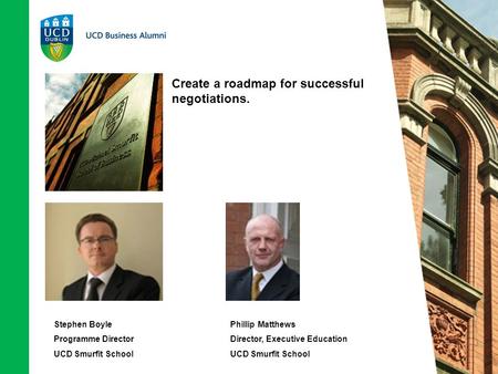 Create a roadmap for successful negotiations. Stephen Boyle Programme Director UCD Smurfit School Phillip Matthews Director, Executive Education UCD Smurfit.