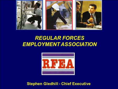 REGULAR FORCES EMPLOYMENT ASSOCIATION Stephen Gledhill - Chief Executive.