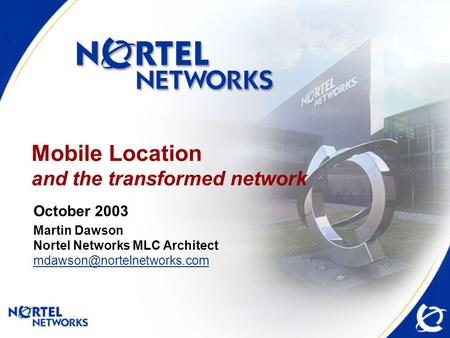 Mobile Location and the transformed network October 2003 Martin Dawson Nortel Networks MLC Architect