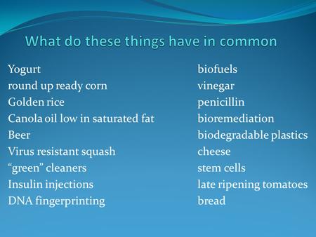 Yogurtbiofuels round up ready cornvinegar Golden ricepenicillin Canola oil low in saturated fatbioremediation Beerbiodegradable plastics Virus resistant.