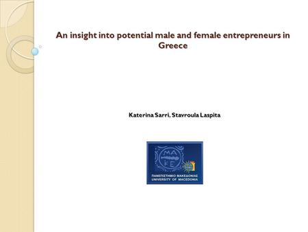 An insight into potential male and female entrepreneurs in Greece KaterinaSarriStavroulaLaspita Katerina Sarri, Stavroula Laspita.