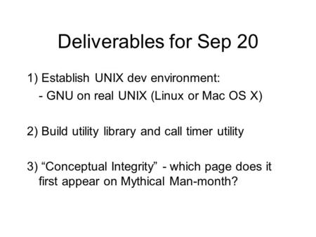 Deliverables for Sep 20 1) Establish UNIX dev environment: - GNU on real UNIX (Linux or Mac OS X) 2) Build utility library and call timer utility 3) “Conceptual.