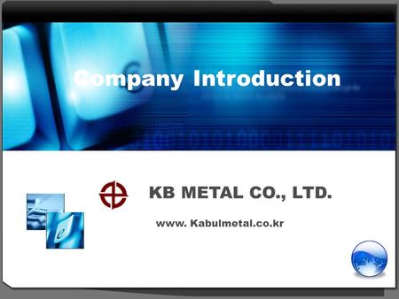 KB METAL CO., LTD. 1 Beyond The technology 기술을 넘어 미래를 위한 가치를 만들어 가겠습니다. www. Kabulmetal.co.kr Company Introduction KB METAL CO., LTD.