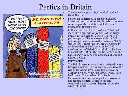 Parties in Britain There is no law governing political parties in Great Britain. Parties are understood as an expression of initiatives born out of society.