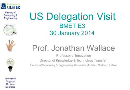 US Delegation Visit BMET E3 30 January 2014 1 Prof. Jonathan Wallace Professor of Innovation Director of Knowledge & Technology Transfer, Faculty of Computing.