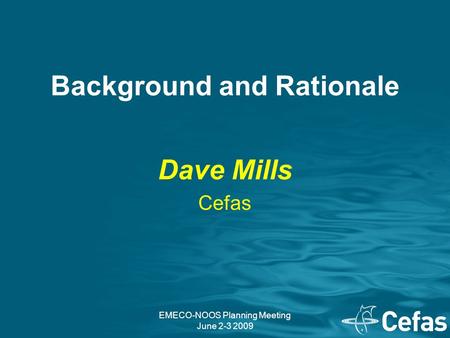 EMECO-NOOS Planning Meeting June 2-3 2009 Background and Rationale Dave Mills Cefas.