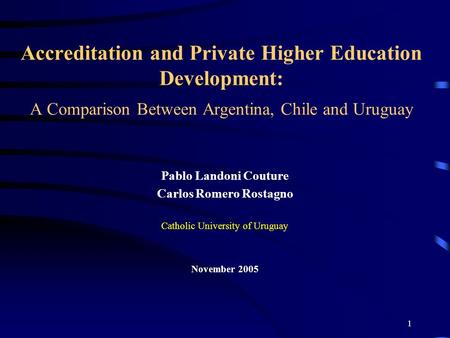 1 Accreditation and Private Higher Education Development: A Comparison Between Argentina, Chile and Uruguay Pablo Landoni Couture Carlos Romero Rostagno.