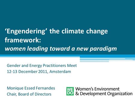 ‘Engendering’ the climate change framework: women leading toward a new paradigm Gender and Energy Practitioners Meet 12-13 December 2011, Amsterdam Monique.