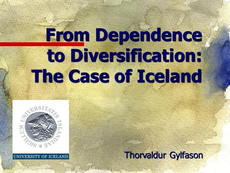 Thorvaldur Gylfason From Dependence to Diversification: The Case of Iceland.