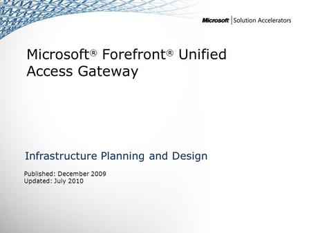 Microsoft ® Forefront ® Unified Access Gateway Infrastructure Planning and Design Published: December 2009 Updated: July 2010.