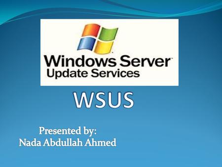 WSUS Presented by: Nada Abdullah Ahmed.